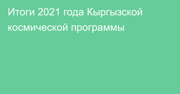 Итоги 2021 года Кыргызской космической программы