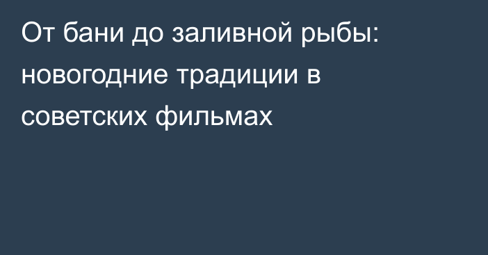 От бани до заливной рыбы: новогодние традиции в советских фильмах