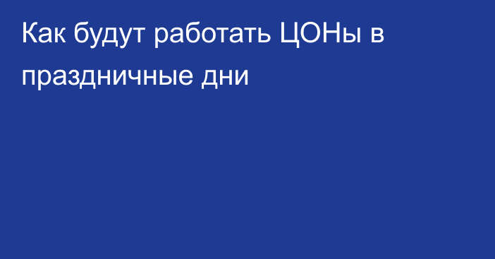 Как будут работать ЦОНы в праздничные дни