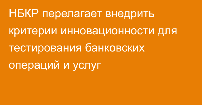 НБКР перелагает внедрить критерии инновационности для тестирования банковских операций и услуг