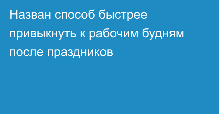 Назван способ быстрее привыкнуть к рабочим будням после праздников