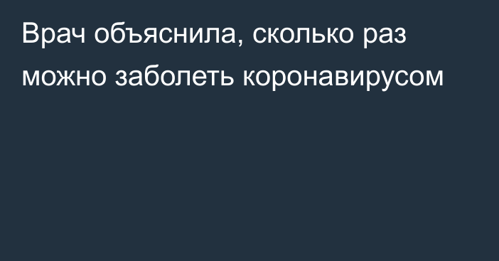 Врач объяснила, сколько раз можно заболеть коронавирусом