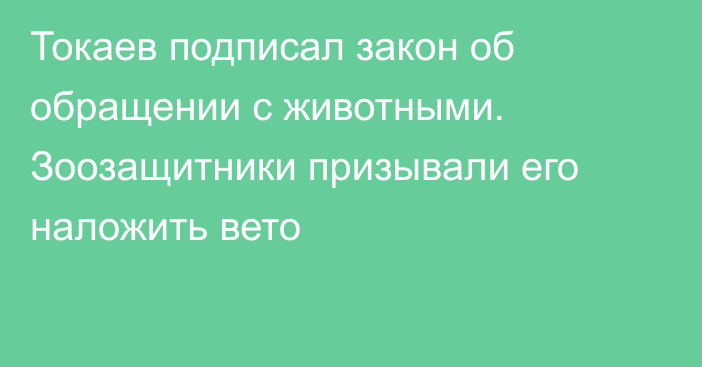 Токаев подписал закон об обращении с животными. Зоозащитники призывали его наложить вето