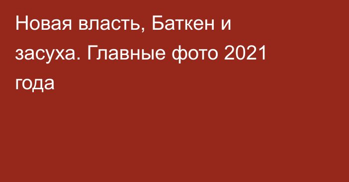 Новая власть, Баткен и засуха. Главные фото 2021 года