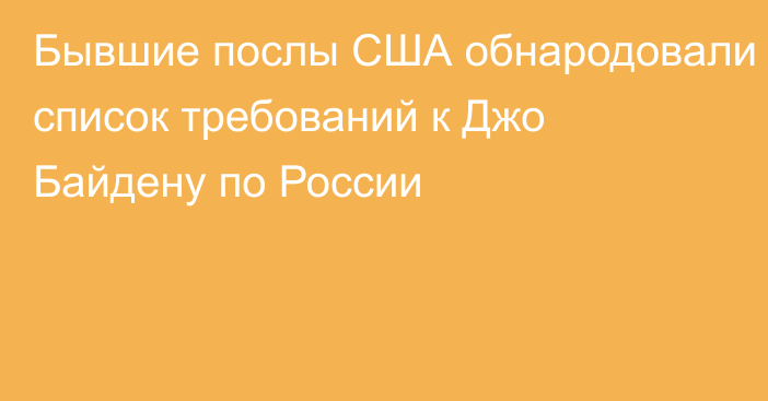 Бывшие послы США обнародовали список требований к Джо Байдену по России