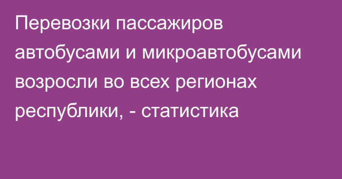 Перевозки пассажиров автобусами и микроавтобусами возросли во всех регионах республики, - статистика