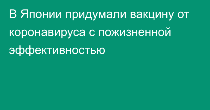 В Японии придумали вакцину от коронавируса с пожизненной эффективностью