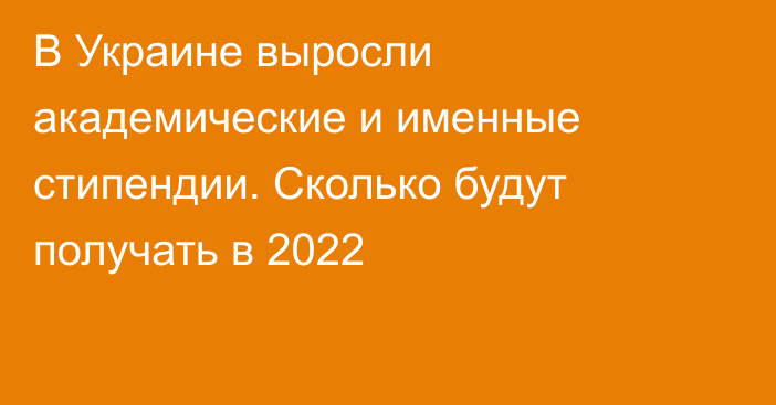 В Украине выросли академические и именные стипендии. Сколько будут получать в 2022