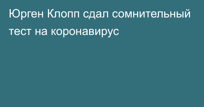 Юрген Клопп сдал сомнительный тест на коронавирус