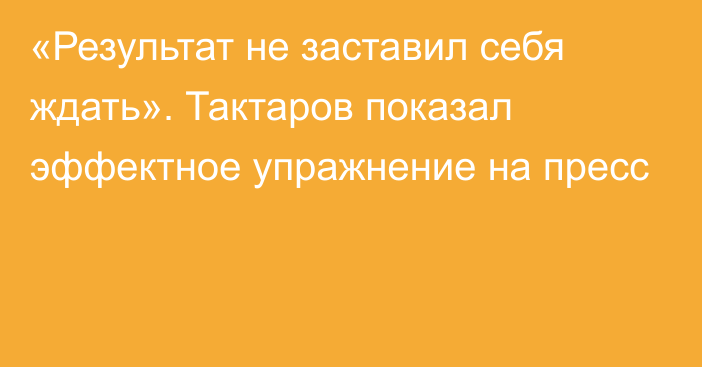 «Результат не заставил себя ждать». Тактаров показал эффектное упражнение на пресс