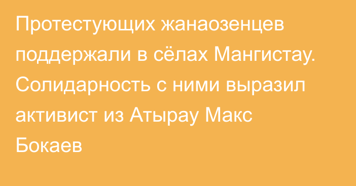 Протестующих жанаозенцев поддержали в сёлах Мангистау. Солидарность с ними выразил активист из Атырау Макс Бокаев