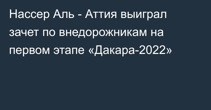 Нассер Аль - Аттия выиграл зачет по внедорожникам на первом этапе «Дакара-2022»