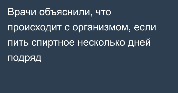 Врачи объяснили, что происходит с организмом, если пить спиртное несколько дней подряд