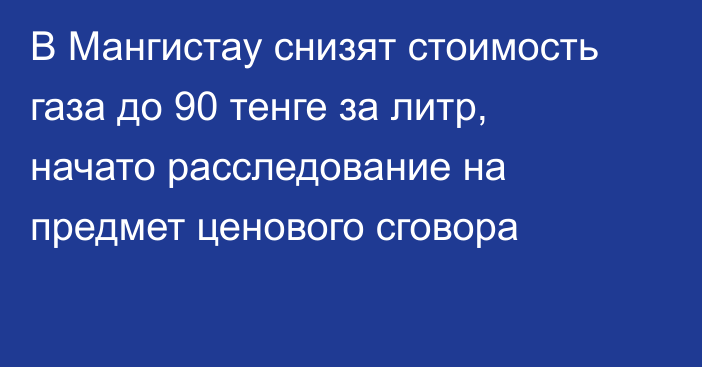 В Мангистау снизят стоимость газа до 90 тенге за литр, начато расследование на предмет ценового сговора