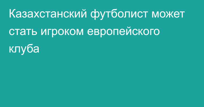 Казахстанский футболист может стать игроком европейского клуба