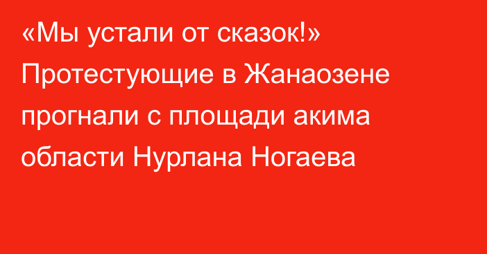 «Мы устали от сказок!» Протестующие в Жанаозене прогнали с площади акима области Нурлана Ногаева