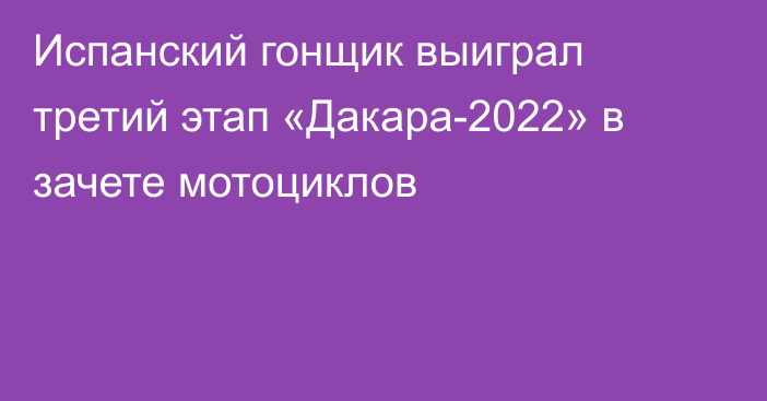 Испанский гонщик выиграл третий этап «Дакара-2022» в зачете мотоциклов