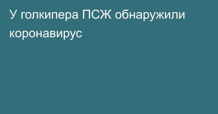 У голкипера ПСЖ обнаружили коронавирус