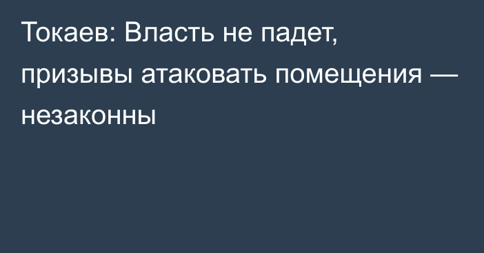 Токаев: Власть не падет, призывы атаковать помещения — незаконны