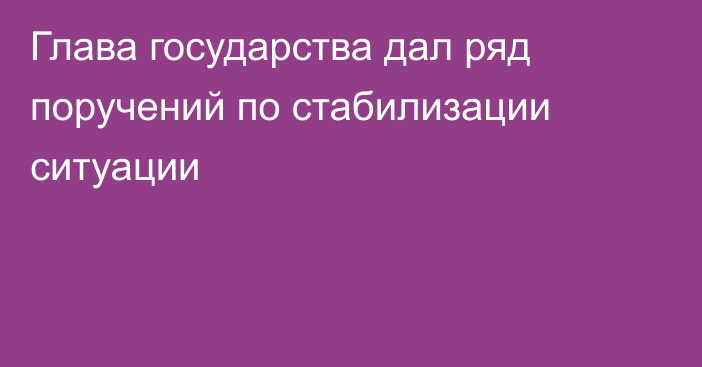 Глава государства дал ряд поручений по стабилизации ситуации