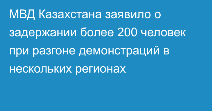 МВД Казахстана заявило о задержании более 200 человек при разгоне демонстраций в нескольких регионах