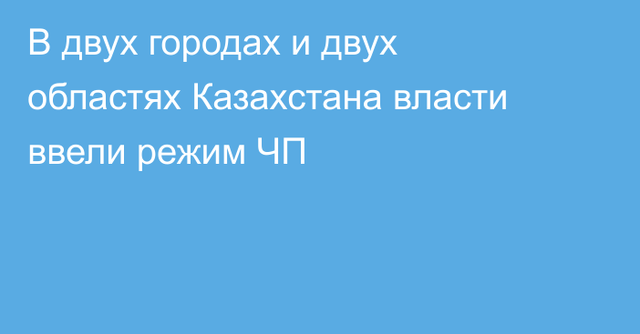 В двух городах и двух областях Казахстана власти ввели режим ЧП