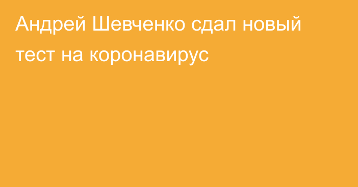 Андрей Шевченко сдал новый тест на коронавирус