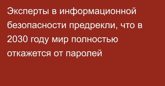 Эксперты в информационной безопасности предрекли, что в 2030 году мир полностью откажется от паролей