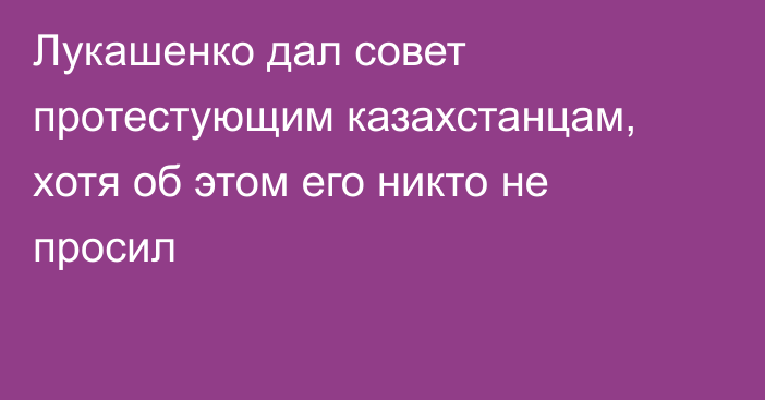 Лукашенко дал совет протестующим казахстанцам, хотя об этом его никто не просил