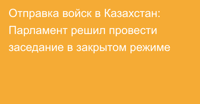 Отправка войск в Казахстан: Парламент решил провести заседание в закрытом режиме