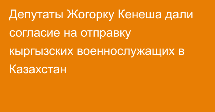 Депутаты Жогорку Кенеша дали согласие на отправку кыргызских военнослужащих в Казахстан