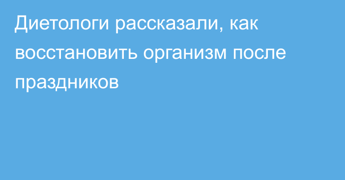 Диетологи рассказали, как восстановить организм после праздников