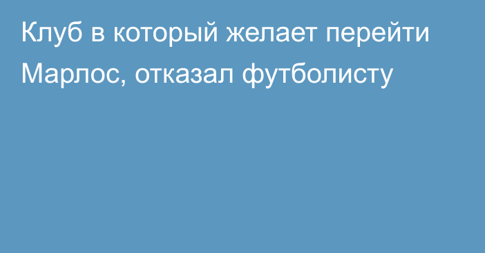 Клуб в который желает перейти Марлос, отказал футболисту