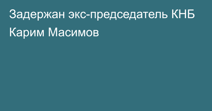 Задержан экс-председатель КНБ Карим Масимов