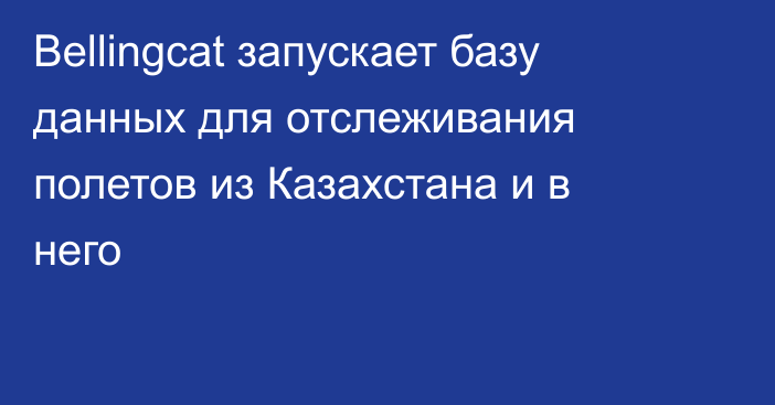 Bellingcat запускает базу данных для отслеживания полетов из Казахстана и в него