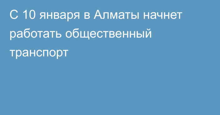 С 10 января в Алматы начнет работать общественный транспорт