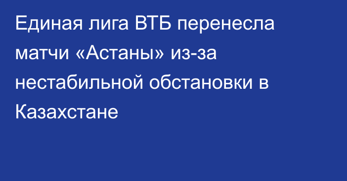 Единая лига ВТБ перенесла матчи «Астаны» из-за нестабильной обстановки в Казахстане