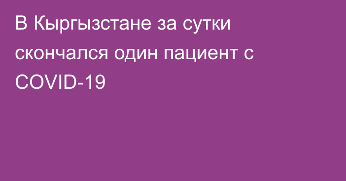 В Кыргызстане за сутки скончался один пациент с COVID-19