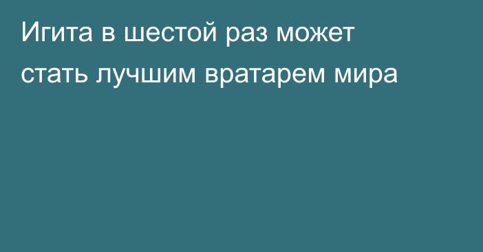 Игита в шестой раз может стать лучшим вратарем мира