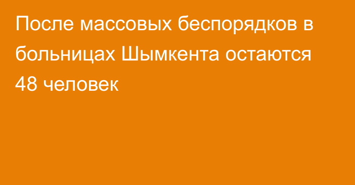 После массовых беспорядков в больницах Шымкента остаются 48 человек