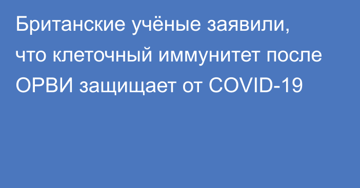 Британские учёные заявили, что клеточный иммунитет после ОРВИ защищает от COVID-19