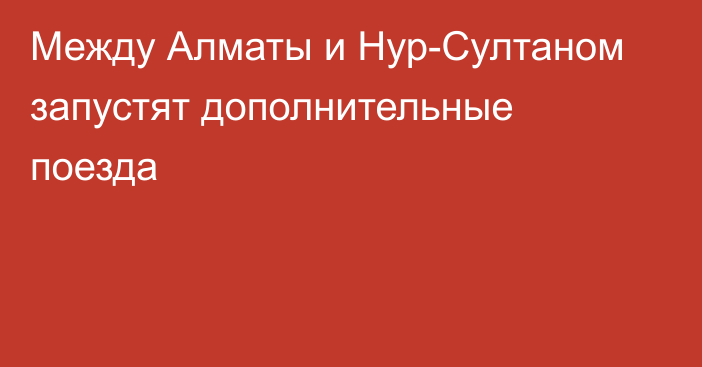 Между Алматы и Нур-Султаном запустят дополнительные  поезда