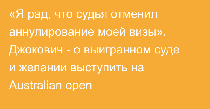 «Я рад, что судья отменил аннулирование моей визы». Джокович - о выигранном суде и желании выступить на Australian open