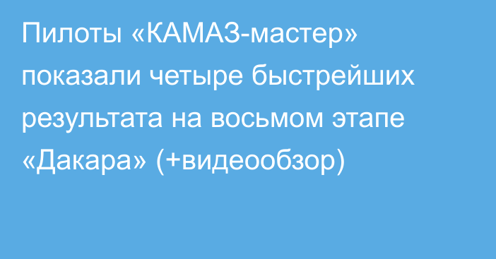 Пилоты «КАМАЗ-мастер» показали четыре быстрейших результата на восьмом этапе «Дакара» (+видеообзор)