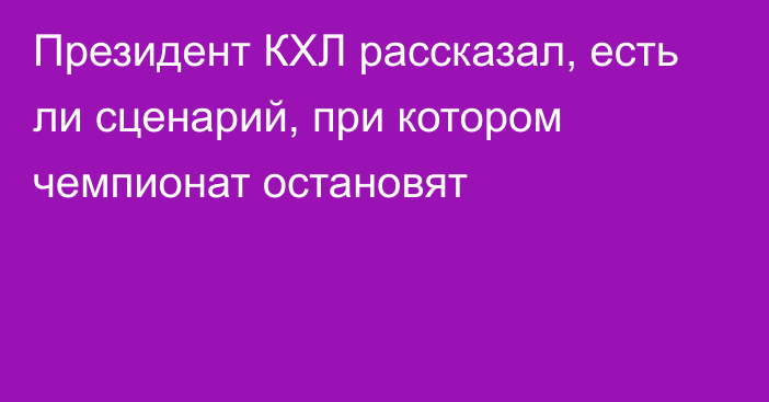 Президент КХЛ рассказал, есть ли сценарий, при котором чемпионат остановят