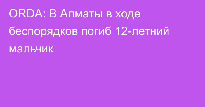 ORDA: В Алматы в ходе беспорядков погиб 12-летний мальчик