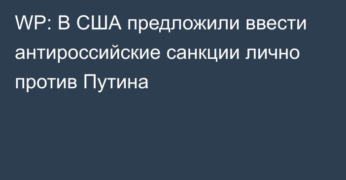 WP: В США предложили ввести антироссийские санкции лично против Путина