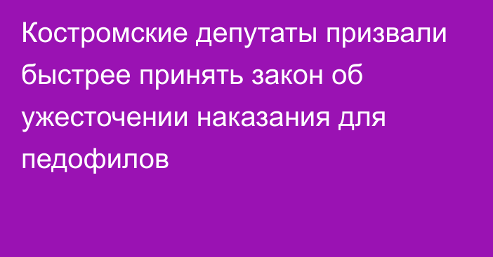 Костромские депутаты призвали быстрее принять закон об ужесточении наказания для педофилов