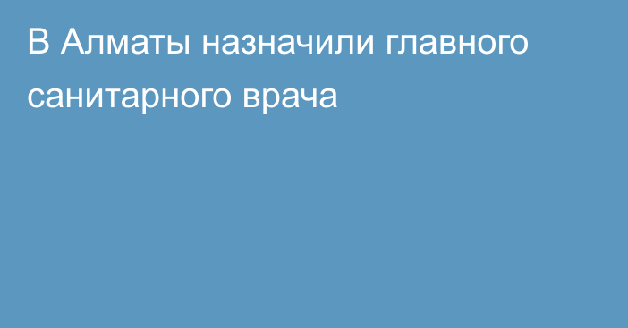 В Алматы назначили главного санитарного врача