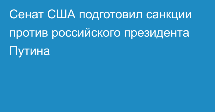 Сенат США подготовил санкции против российского президента Путина